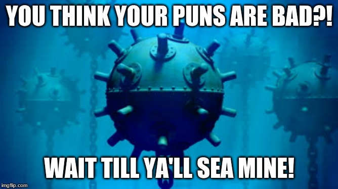 Bad Puns | YOU THINK YOUR PUNS ARE BAD?! WAIT TILL YA'LL SEA MINE! | image tagged in sea mine,bomb,bad puns | made w/ Imgflip meme maker