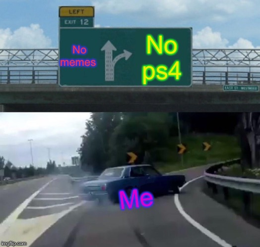 Left Exit 12 Off Ramp Meme | No memes; No ps4; Me | image tagged in memes,left exit 12 off ramp | made w/ Imgflip meme maker