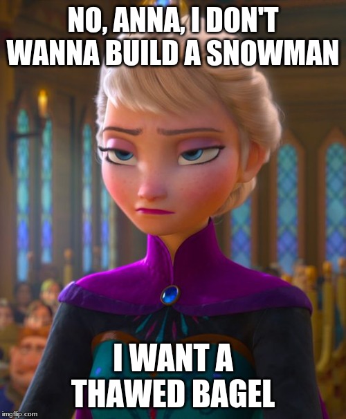 NO, ANNA, I DON'T WANNA BUILD A SNOWMAN; I WANT A THAWED BAGEL | made w/ Imgflip meme maker