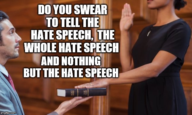 Sworn In To The Court of Woke | DO YOU SWEAR TO TELL THE HATE SPEECH,  THE WHOLE HATE SPEECH; AND NOTHING BUT THE HATE SPEECH | image tagged in woke,truth,hate speech,leftists,marxists,snowflakes | made w/ Imgflip meme maker