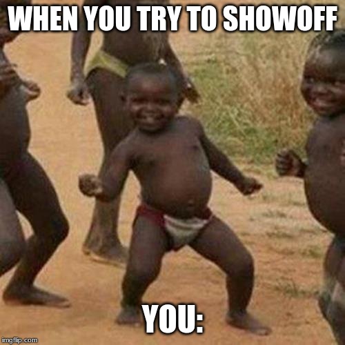 Third World Success Kid | WHEN YOU TRY TO SHOWOFF; YOU: | image tagged in memes,third world success kid | made w/ Imgflip meme maker