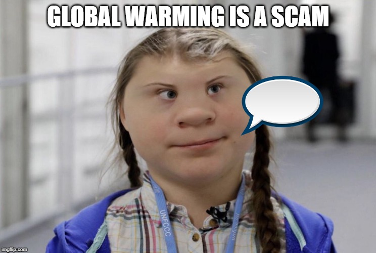 Angry Climate Activist Greta Thunberg | GLOBAL WARMING IS A SCAM | image tagged in angry climate activist greta thunberg | made w/ Imgflip meme maker