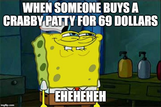 Don't You Squidward Meme | WHEN SOMEONE BUYS A CRABBY PATTY FOR 69 DOLLARS; EHEHEHEH | image tagged in memes,dont you squidward | made w/ Imgflip meme maker