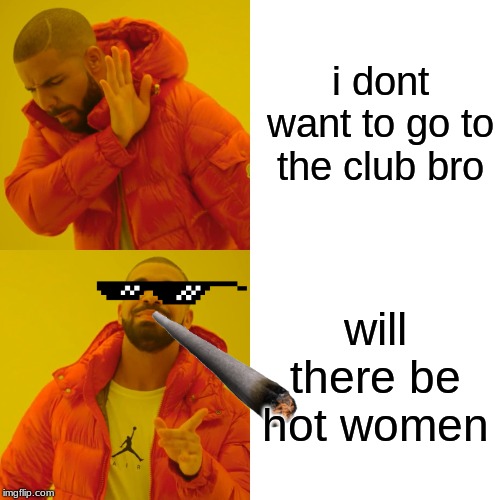 Drake Hotline Bling Meme | i dont want to go to the club bro; will there be hot women | image tagged in memes,drake hotline bling | made w/ Imgflip meme maker