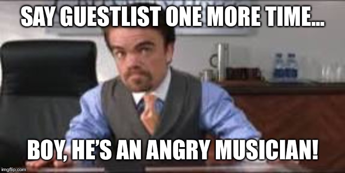 Angry elf | SAY GUESTLIST ONE MORE TIME... BOY, HE’S AN ANGRY MUSICIAN! | image tagged in angry elf | made w/ Imgflip meme maker