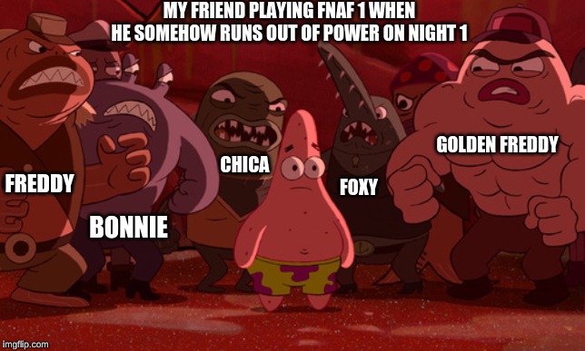 Spongebob Thug Tug | MY FRIEND PLAYING FNAF 1 WHEN HE SOMEHOW RUNS OUT OF POWER ON NIGHT 1; GOLDEN FREDDY; CHICA; FREDDY; FOXY; BONNIE | image tagged in spongebob thug tug | made w/ Imgflip meme maker
