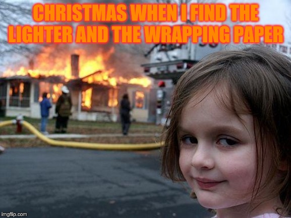 Disaster Girl | CHRISTMAS WHEN I FIND THE LIGHTER AND THE WRAPPING PAPER | image tagged in memes,disaster girl | made w/ Imgflip meme maker