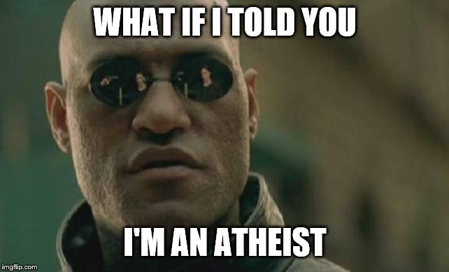 Matrix Morpheus Meme | WHAT IF I TOLD YOU I'M AN ATHEIST | image tagged in memes,matrix morpheus | made w/ Imgflip meme maker