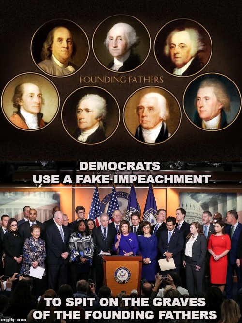 Democrats | DEMOCRATS 
USE A FAKE IMPEACHMENT; TO SPIT ON THE GRAVES OF THE FOUNDING FATHERS | image tagged in founding fathers,democrats | made w/ Imgflip meme maker