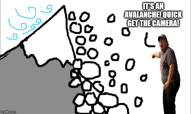 Mountain Avalanche | IT'S AN AVALANCHE! QUICK GET THE CAMERA! | image tagged in white background | made w/ Imgflip meme maker