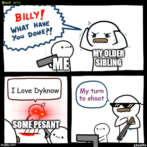 Billy, What Have You Done | MY OLDER SIBLING; ME; I Love Dyknow; My turn to shoot; SOME PESANT | image tagged in billy what have you done | made w/ Imgflip meme maker