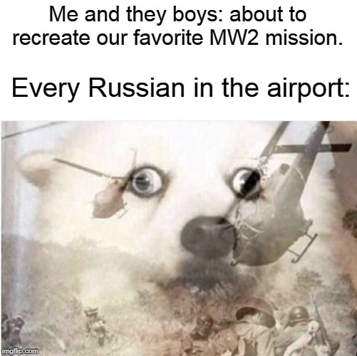 Remember, No Russian. | Me and they boys: about to recreate our favorite MW2 mission. Every Russian in the airport: | image tagged in vietnam dog | made w/ Imgflip meme maker
