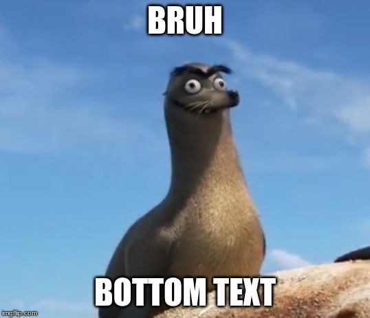 Gerald the Sea Lion | BRUH; BOTTOM TEXT | image tagged in gerald the sea lion | made w/ Imgflip meme maker
