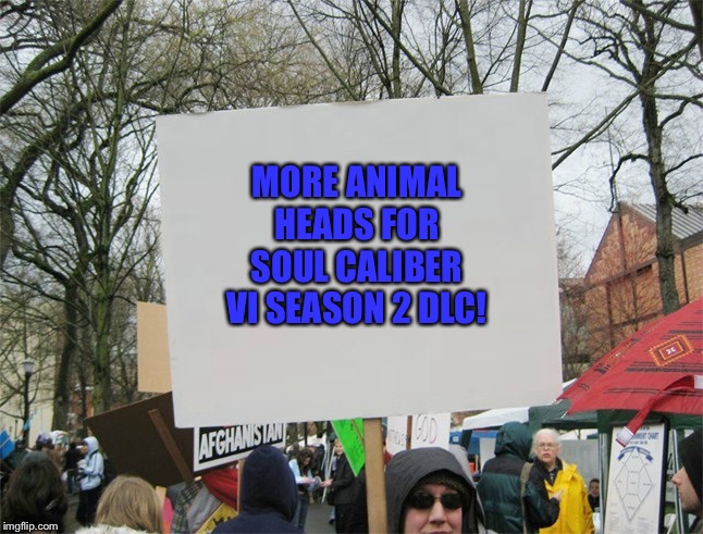 Blank protest sign | MORE ANIMAL HEADS FOR SOUL CALIBER VI SEASON 2 DLC! | image tagged in blank protest sign | made w/ Imgflip meme maker