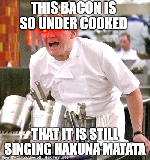Chef Gordon Ramsay Meme | THIS BACON IS SO UNDER COOKED; THAT IT IS STILL SINGING HAKUNA MATATA | image tagged in memes,chef gordon ramsay | made w/ Imgflip meme maker