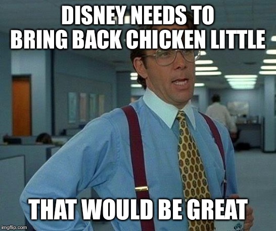 That Would Be Great | DISNEY NEEDS TO BRING BACK CHICKEN LITTLE; THAT WOULD BE GREAT | image tagged in memes,that would be great | made w/ Imgflip meme maker