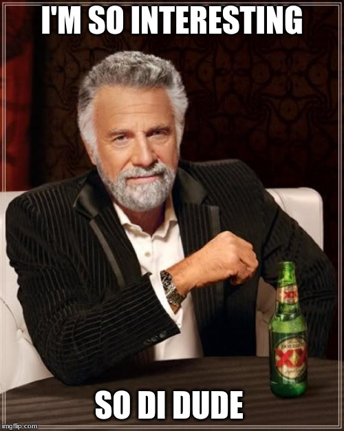 The Most Interesting Man In The World Meme | I'M SO INTERESTING; SO DI DUDE | image tagged in memes,the most interesting man in the world | made w/ Imgflip meme maker