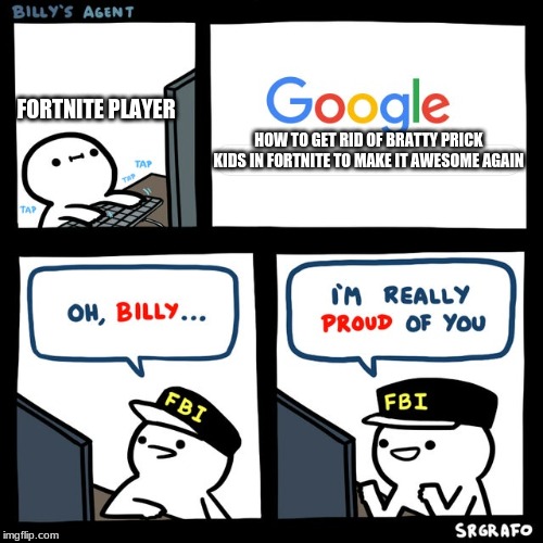 Billy's FBI Agent | FORTNITE PLAYER; HOW TO GET RID OF BRATTY PRICK KIDS IN FORTNITE TO MAKE IT AWESOME AGAIN | image tagged in billy's fbi agent | made w/ Imgflip meme maker