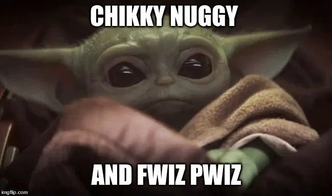 Baby Yoda | CHIKKY NUGGY; AND FWIZ PWIZ | image tagged in baby yoda | made w/ Imgflip meme maker