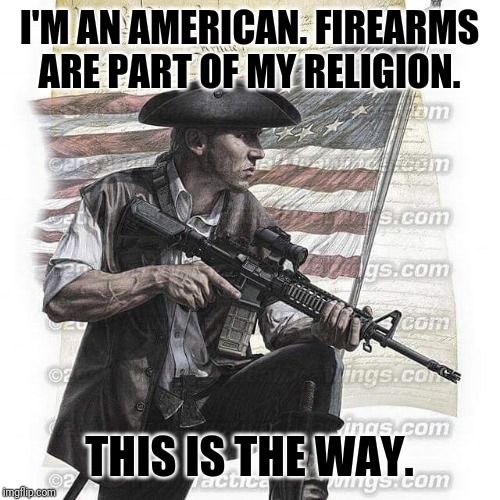 Constion-American | I'M AN AMERICAN. FIREARMS ARE PART OF MY RELIGION. THIS IS THE WAY. | image tagged in usa patriot | made w/ Imgflip meme maker