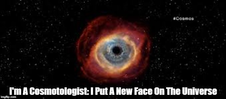 I'm A Cosmotologist: I Put A New Face On The Universe | made w/ Imgflip meme maker