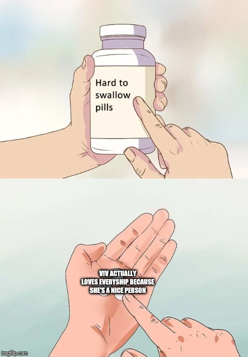 Hard To Swallow Pills Meme | VIV ACTUALLY LOVES EVERYSHIP BECAUSE SHE'S A NICE PERSON | image tagged in memes,hard to swallow pills | made w/ Imgflip meme maker