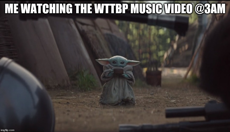 Baby Yoda Soup | ME WATCHING THE WTTBP MUSIC VIDEO @3AM | image tagged in baby yoda soup | made w/ Imgflip meme maker