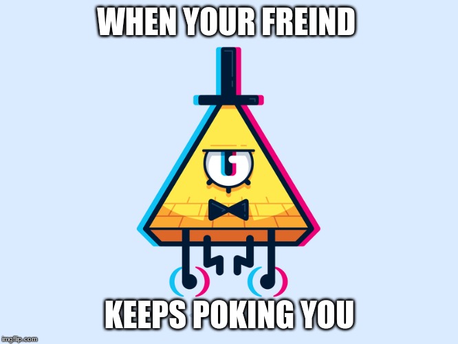 WHEN YOUR FREIND; KEEPS POKING YOU | image tagged in bill | made w/ Imgflip meme maker