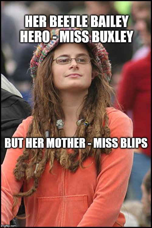 College Liberal Meme | HER BEETLE BAILEY HERO - MISS BUXLEY; BUT HER MOTHER - MISS BLIPS | image tagged in memes,college liberal | made w/ Imgflip meme maker