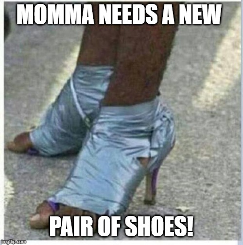 Moma Got New Shoes | MOMMA NEEDS A NEW PAIR OF SHOES! | image tagged in moma got new shoes | made w/ Imgflip meme maker