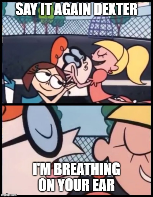 I'm breathing on your ear | SAY IT AGAIN DEXTER; I'M BREATHING ON YOUR EAR | image tagged in memes,say it again dexter | made w/ Imgflip meme maker