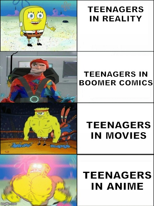 Increasingly buff spongebob | TEENAGERS IN REALITY; TEENAGERS IN BOOMER COMICS; TEENAGERS IN MOVIES; TEENAGERS IN ANIME | image tagged in increasingly buff spongebob | made w/ Imgflip meme maker