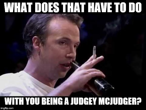 WHAT DOES THAT HAVE TO DO WITH YOU BEING A JUDGEY MCJUDGER? | made w/ Imgflip meme maker