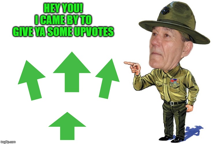 Sargent kewlew | HEY YOU!
I CAME BY TO
GIVE YA SOME UPVOTES | image tagged in sargent kewlew | made w/ Imgflip meme maker
