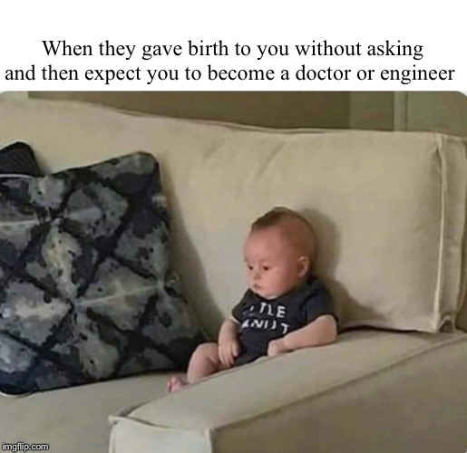 Baby | When they gave birth to you without asking and then expect you to become a doctor or engineer | image tagged in baby | made w/ Imgflip meme maker
