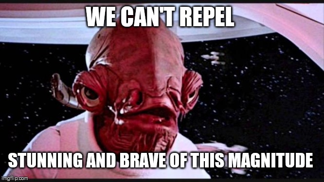 General Ackbar | WE CAN'T REPEL; STUNNING AND BRAVE OF THIS MAGNITUDE | image tagged in general ackbar | made w/ Imgflip meme maker