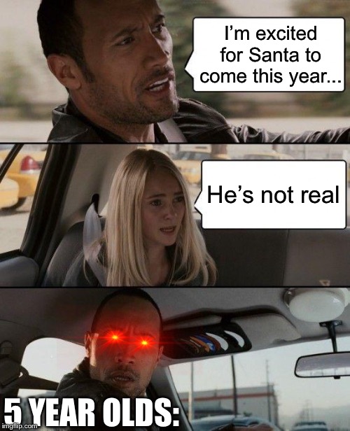 Ik it’s stale | I’m excited for Santa to come this year... He’s not real; 5 YEAR OLDS: | image tagged in memes,the rock driving,santa,christmas,old meme | made w/ Imgflip meme maker