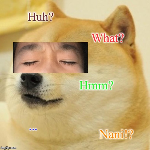 Doge Meme | Huh? What? Hmm? ... Nani!? | image tagged in memes,doge | made w/ Imgflip meme maker