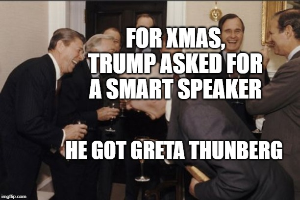 Laughing Men In Suits | FOR XMAS, TRUMP ASKED FOR A SMART SPEAKER; HE GOT GRETA THUNBERG | image tagged in memes,laughing men in suits | made w/ Imgflip meme maker