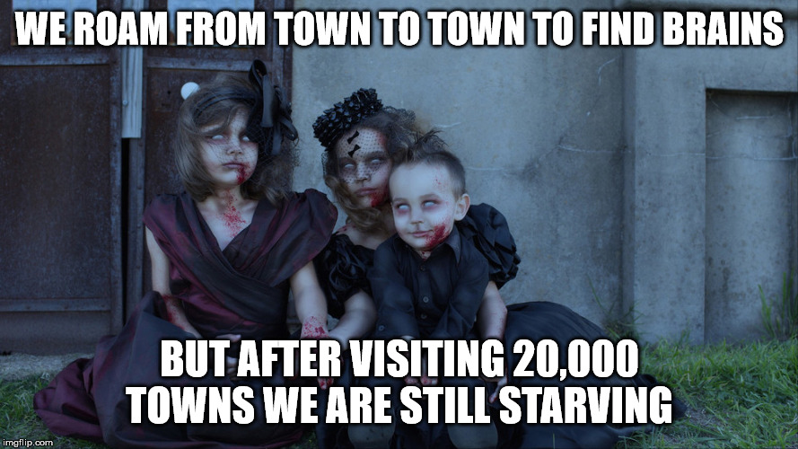 Undead kids | WE ROAM FROM TOWN TO TOWN TO FIND BRAINS; BUT AFTER VISITING 20,000 TOWNS WE ARE STILL STARVING | image tagged in undead kids | made w/ Imgflip meme maker