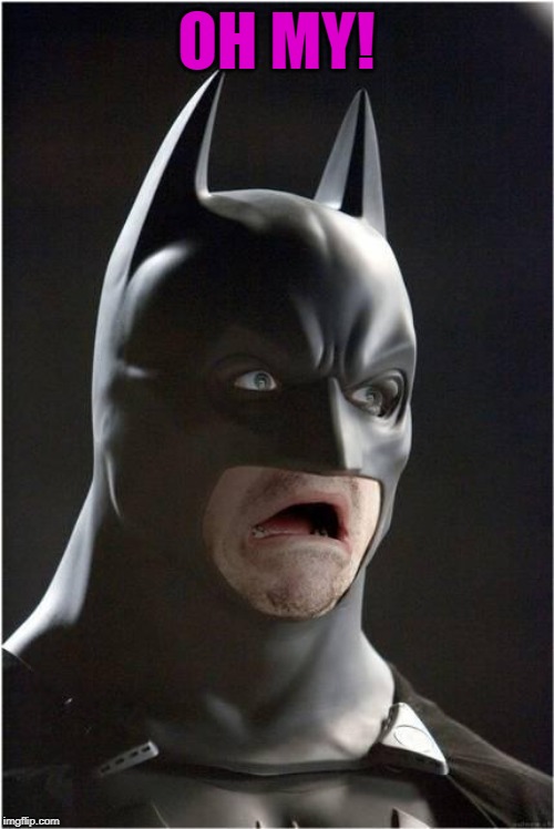 Scared batman | OH MY! | image tagged in scared batman | made w/ Imgflip meme maker