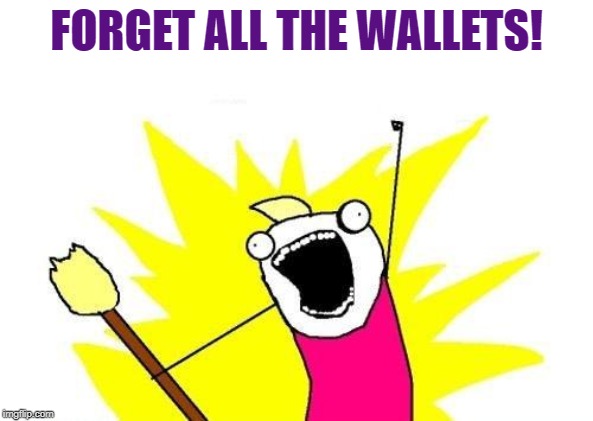 X All The Y Meme | FORGET ALL THE WALLETS! | image tagged in memes,x all the y | made w/ Imgflip meme maker