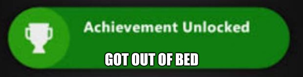 Xbox One achievement  | GOT OUT OF BED | image tagged in xbox one achievement | made w/ Imgflip meme maker