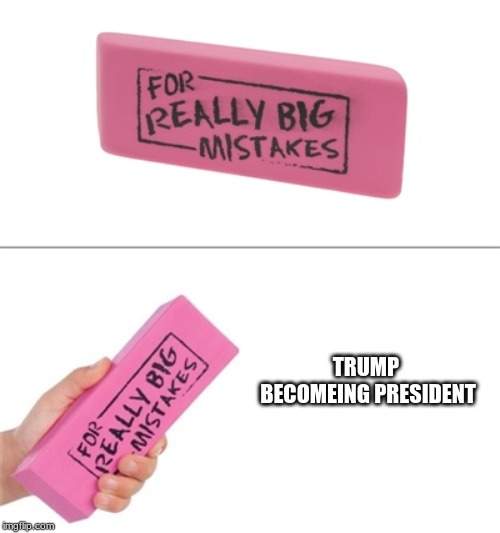 For really big mistakes | TRUMP  BECOMEING PRESIDENT | image tagged in for really big mistakes | made w/ Imgflip meme maker
