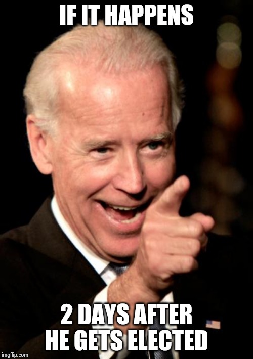 Smilin Biden Meme | IF IT HAPPENS 2 DAYS AFTER HE GETS ELECTED | image tagged in memes,smilin biden | made w/ Imgflip meme maker