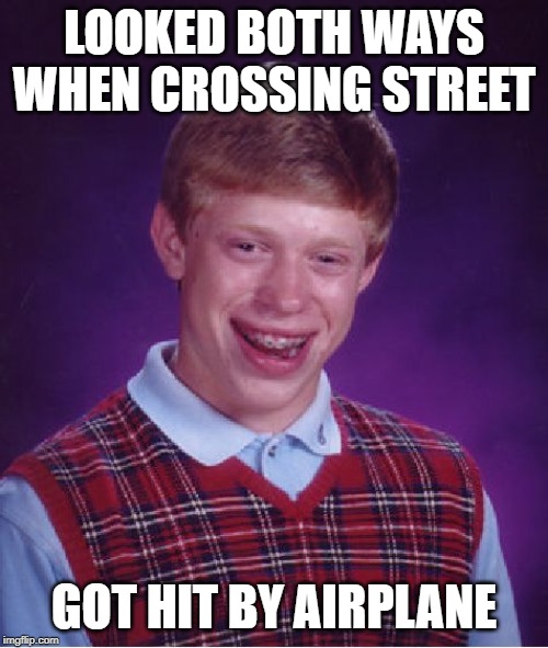 Bad Luck Brian | LOOKED BOTH WAYS WHEN CROSSING STREET; GOT HIT BY AIRPLANE | image tagged in memes,bad luck brian | made w/ Imgflip meme maker