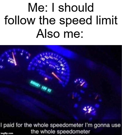 i am speed | Me: I should follow the speed limit; Also me: | image tagged in speedometer,memes,funny,speed limit,speed | made w/ Imgflip meme maker