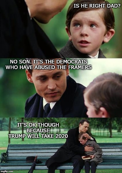 Finding Neverland Meme | IS HE RIGHT DAD? NO SON. IT'S THE DEMOCRATS WHO HAVE ABUSED THE FRAMERS IT'S OK THOUGH BECAUSE TRUMP WILL TAKE 2020 | image tagged in memes,finding neverland | made w/ Imgflip meme maker