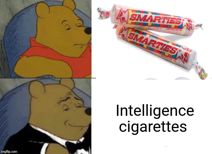 Smoke em | Intelligence cigarettes | image tagged in get smart,i'm smarter than you,cigarettes,tuxedo winnie the pooh | made w/ Imgflip meme maker