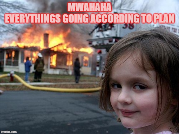 Disaster Girl | MWAHAHA

EVERYTHINGS GOING ACCORDING TO PLAN | image tagged in memes,disaster girl | made w/ Imgflip meme maker